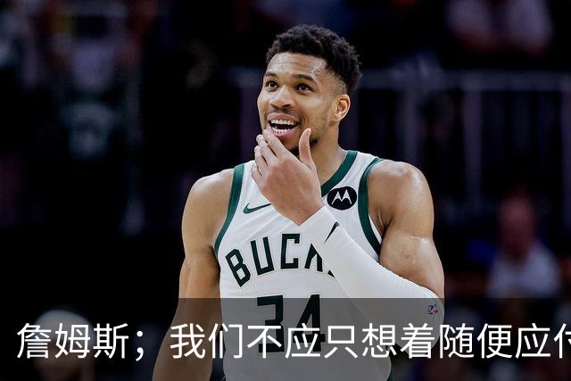 詹姆斯；我们不应只想着随便应付一场比赛 对手都会卯足劲打我们